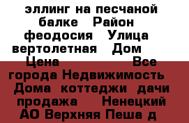 эллинг на песчаной балке › Район ­ феодосия › Улица ­ вертолетная › Дом ­ 2 › Цена ­ 5 500 000 - Все города Недвижимость » Дома, коттеджи, дачи продажа   . Ненецкий АО,Верхняя Пеша д.